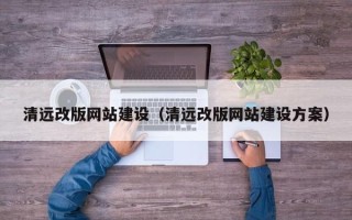 梅河口清远改版网站建设（清远改版网站建设方案）