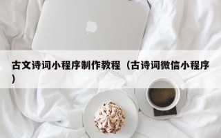 梅河口古文诗词小程序制作教程（古诗词微信小程序）