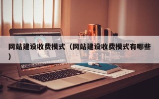 梅河口网站建设收费模式（网站建设收费模式有哪些）