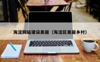 梅河口海淀网站建设美丽（海淀区美丽乡村）