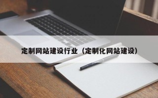 梅河口定制网站建设行业（定制化网站建设）