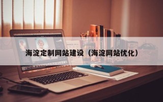 梅河口海淀定制网站建设（海淀网站优化）