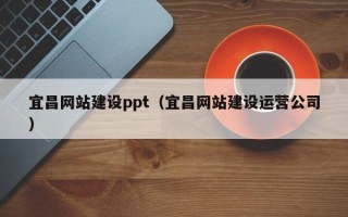 梅河口宜昌网站建设ppt（宜昌网站建设运营公司）