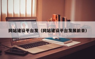 梅河口网站建设平台发（网站建设平台发展前景）