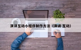 梅河口演讲互动小程序制作方法（演讲 互动）